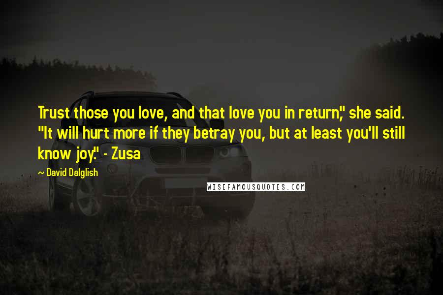 David Dalglish Quotes: Trust those you love, and that love you in return," she said. "It will hurt more if they betray you, but at least you'll still know joy." - Zusa