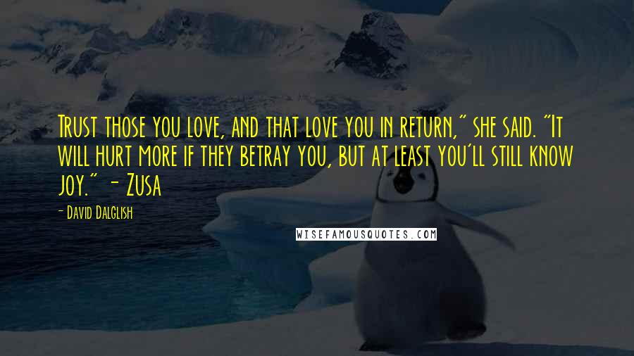 David Dalglish Quotes: Trust those you love, and that love you in return," she said. "It will hurt more if they betray you, but at least you'll still know joy." - Zusa