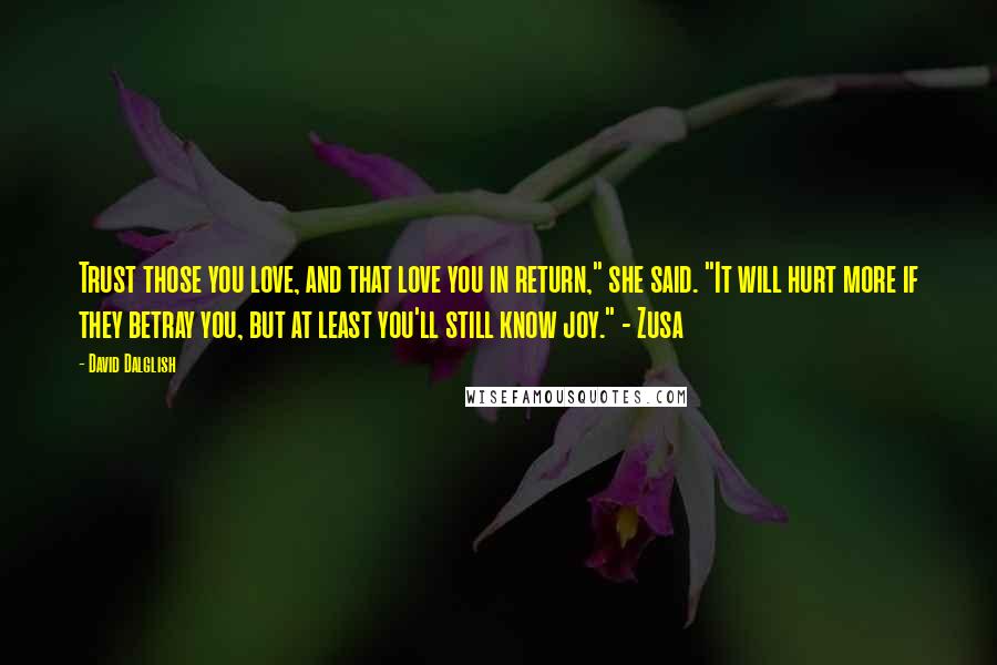 David Dalglish Quotes: Trust those you love, and that love you in return," she said. "It will hurt more if they betray you, but at least you'll still know joy." - Zusa