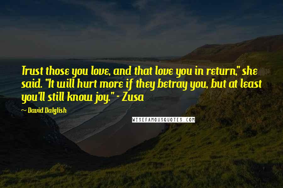 David Dalglish Quotes: Trust those you love, and that love you in return," she said. "It will hurt more if they betray you, but at least you'll still know joy." - Zusa