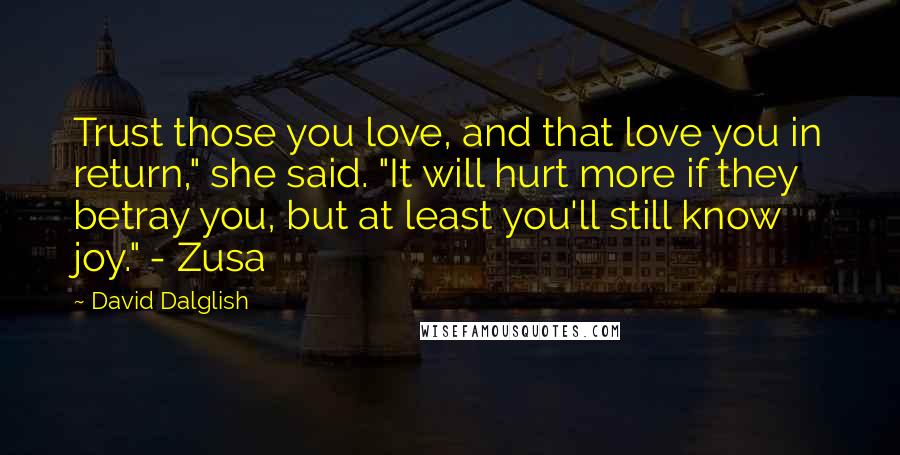 David Dalglish Quotes: Trust those you love, and that love you in return," she said. "It will hurt more if they betray you, but at least you'll still know joy." - Zusa