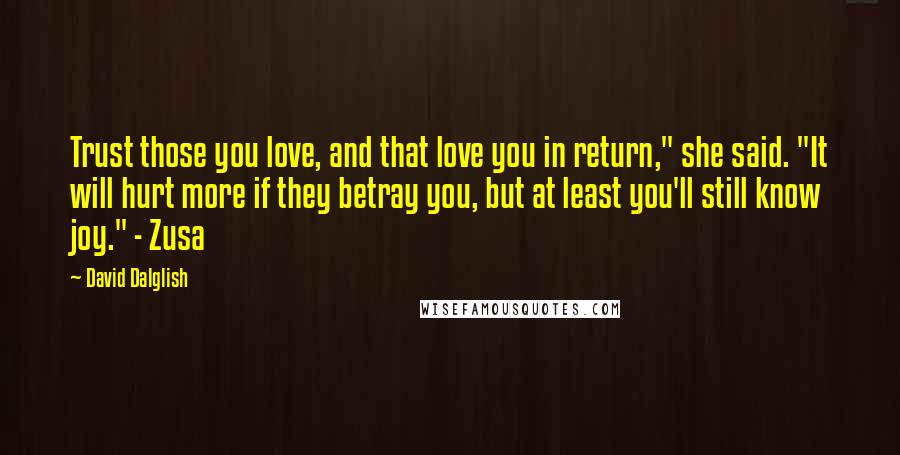 David Dalglish Quotes: Trust those you love, and that love you in return," she said. "It will hurt more if they betray you, but at least you'll still know joy." - Zusa