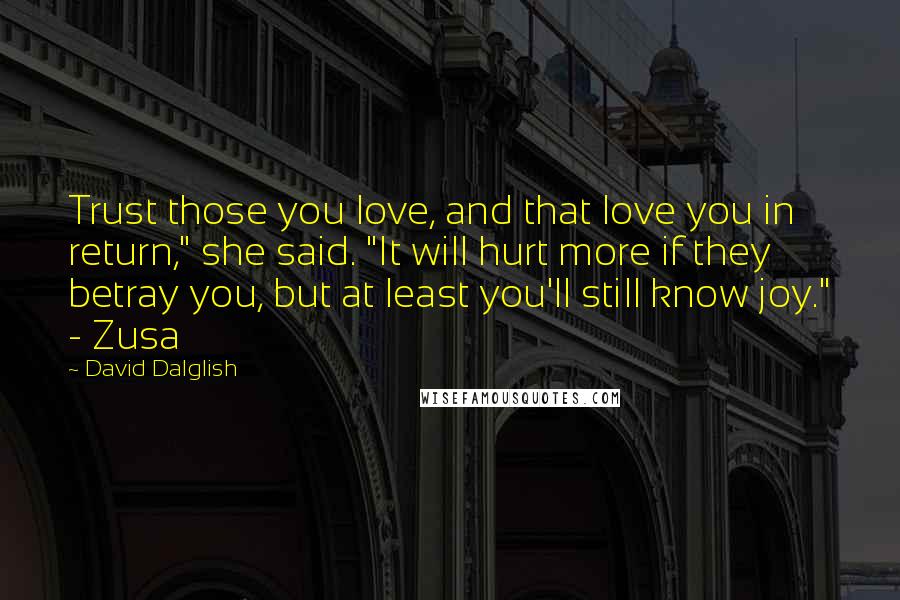 David Dalglish Quotes: Trust those you love, and that love you in return," she said. "It will hurt more if they betray you, but at least you'll still know joy." - Zusa