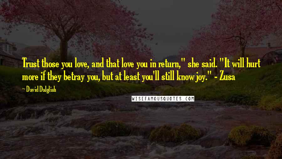 David Dalglish Quotes: Trust those you love, and that love you in return," she said. "It will hurt more if they betray you, but at least you'll still know joy." - Zusa