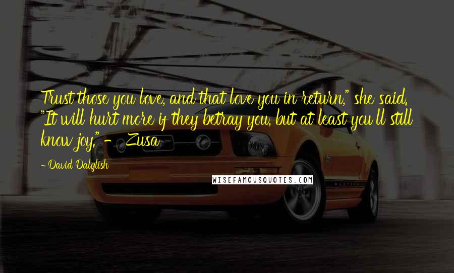 David Dalglish Quotes: Trust those you love, and that love you in return," she said. "It will hurt more if they betray you, but at least you'll still know joy." - Zusa