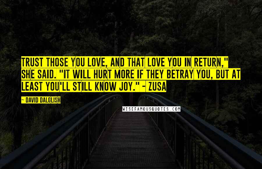 David Dalglish Quotes: Trust those you love, and that love you in return," she said. "It will hurt more if they betray you, but at least you'll still know joy." - Zusa