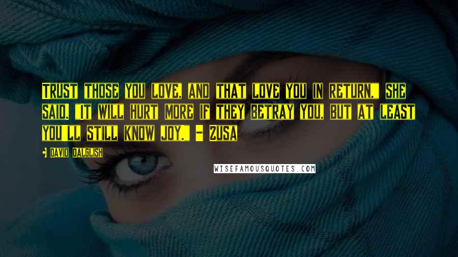 David Dalglish Quotes: Trust those you love, and that love you in return," she said. "It will hurt more if they betray you, but at least you'll still know joy." - Zusa