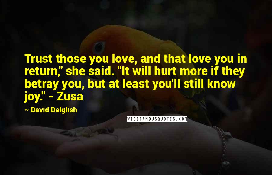 David Dalglish Quotes: Trust those you love, and that love you in return," she said. "It will hurt more if they betray you, but at least you'll still know joy." - Zusa