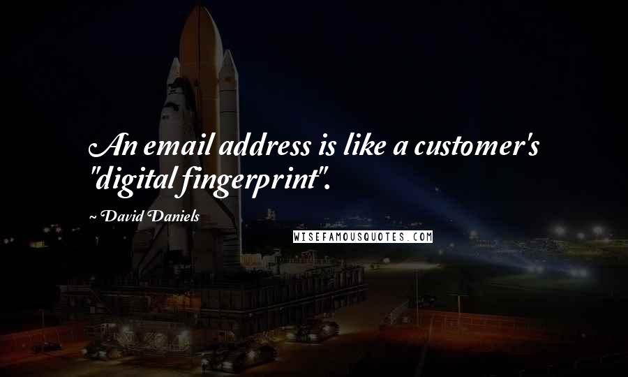 David Daniels Quotes: An email address is like a customer's "digital fingerprint".