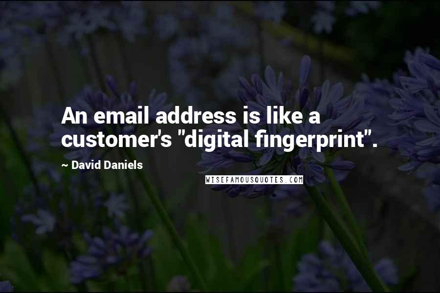 David Daniels Quotes: An email address is like a customer's "digital fingerprint".