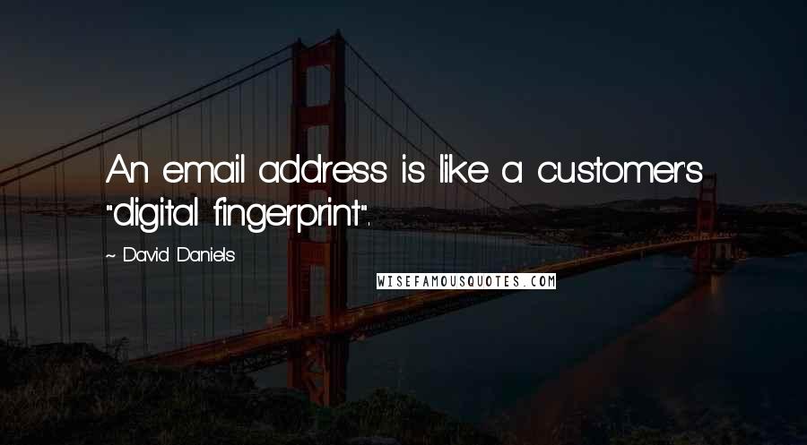 David Daniels Quotes: An email address is like a customer's "digital fingerprint".