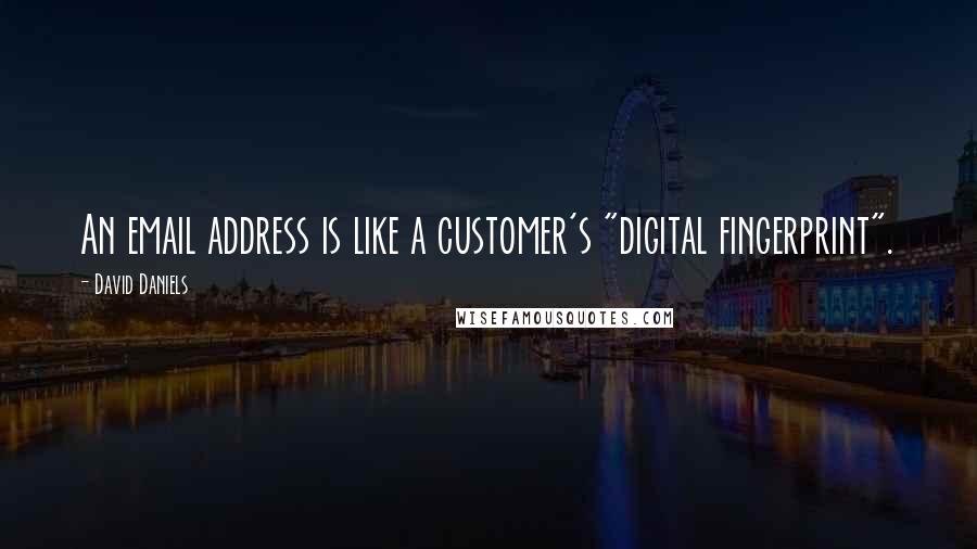 David Daniels Quotes: An email address is like a customer's "digital fingerprint".