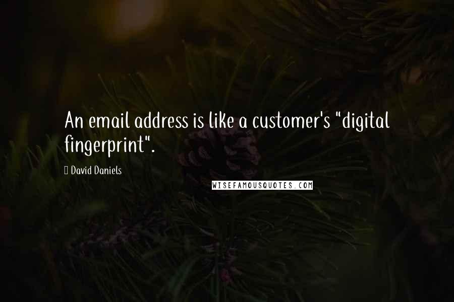 David Daniels Quotes: An email address is like a customer's "digital fingerprint".