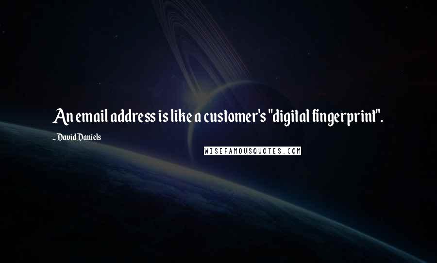 David Daniels Quotes: An email address is like a customer's "digital fingerprint".