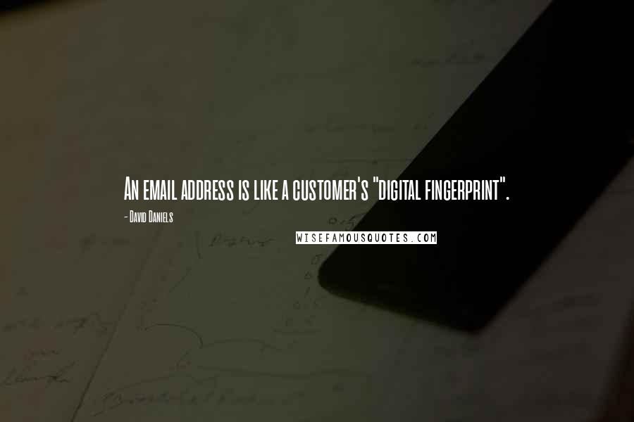 David Daniels Quotes: An email address is like a customer's "digital fingerprint".