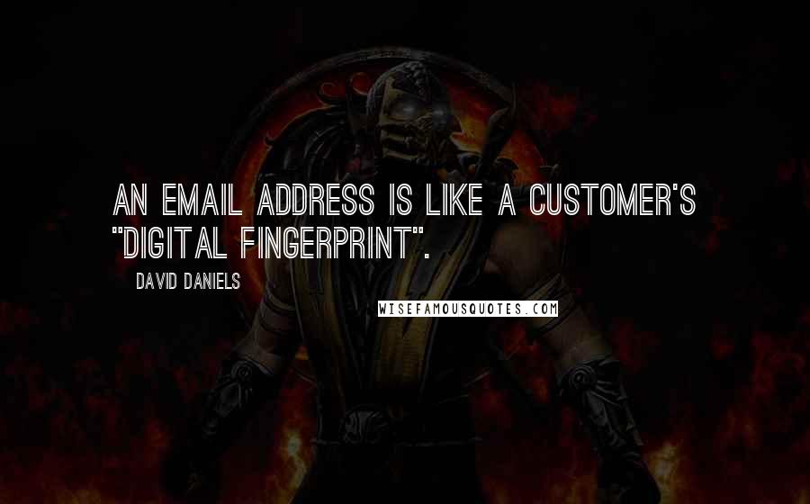 David Daniels Quotes: An email address is like a customer's "digital fingerprint".