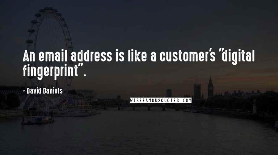 David Daniels Quotes: An email address is like a customer's "digital fingerprint".