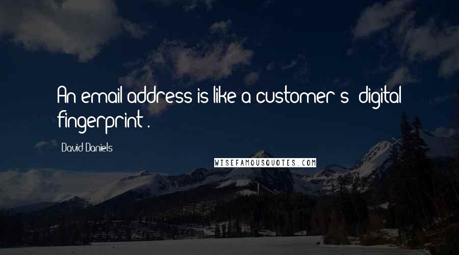 David Daniels Quotes: An email address is like a customer's "digital fingerprint".