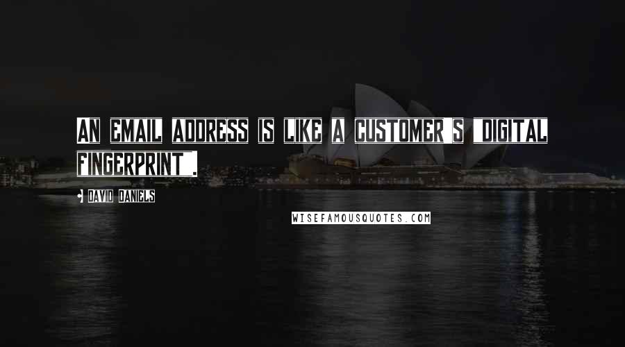 David Daniels Quotes: An email address is like a customer's "digital fingerprint".