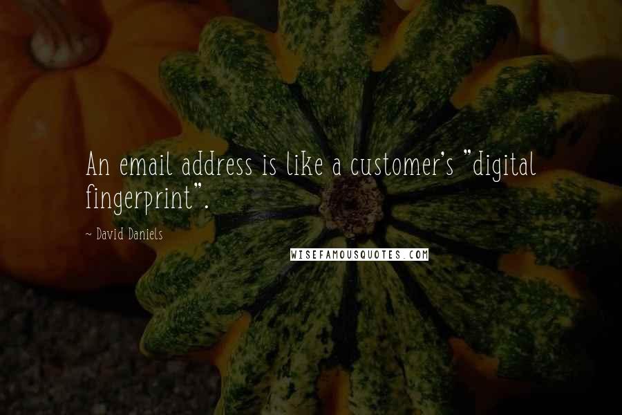 David Daniels Quotes: An email address is like a customer's "digital fingerprint".