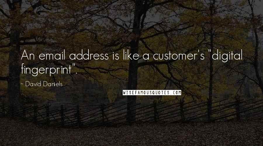 David Daniels Quotes: An email address is like a customer's "digital fingerprint".