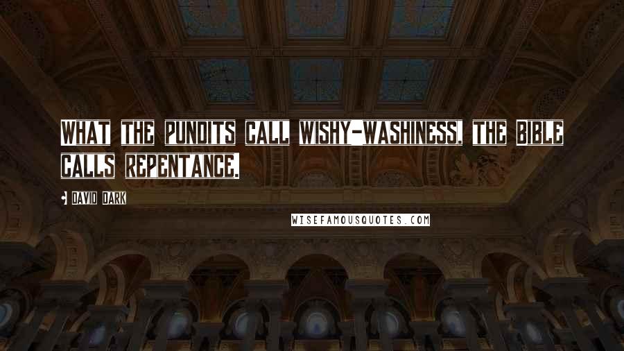 David Dark Quotes: What the pundits call wishy-washiness, the Bible calls repentance.