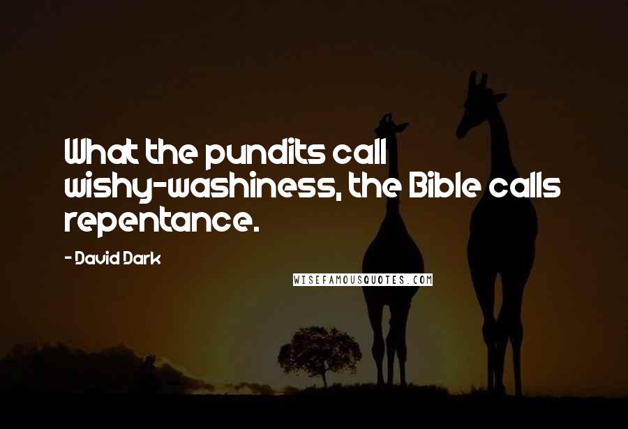 David Dark Quotes: What the pundits call wishy-washiness, the Bible calls repentance.