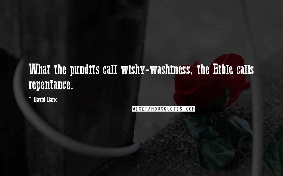 David Dark Quotes: What the pundits call wishy-washiness, the Bible calls repentance.