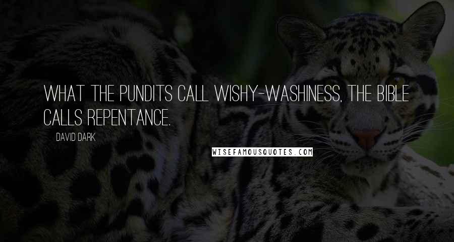 David Dark Quotes: What the pundits call wishy-washiness, the Bible calls repentance.