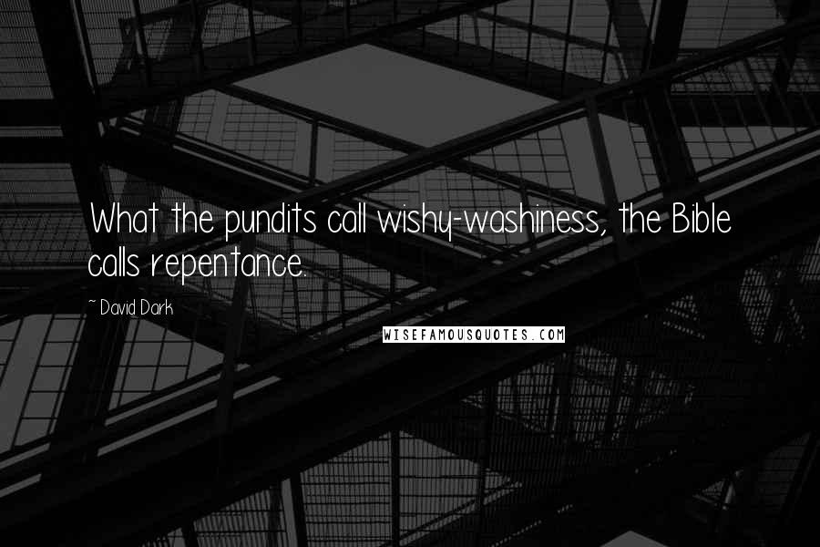 David Dark Quotes: What the pundits call wishy-washiness, the Bible calls repentance.