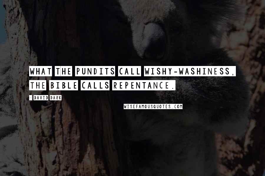 David Dark Quotes: What the pundits call wishy-washiness, the Bible calls repentance.