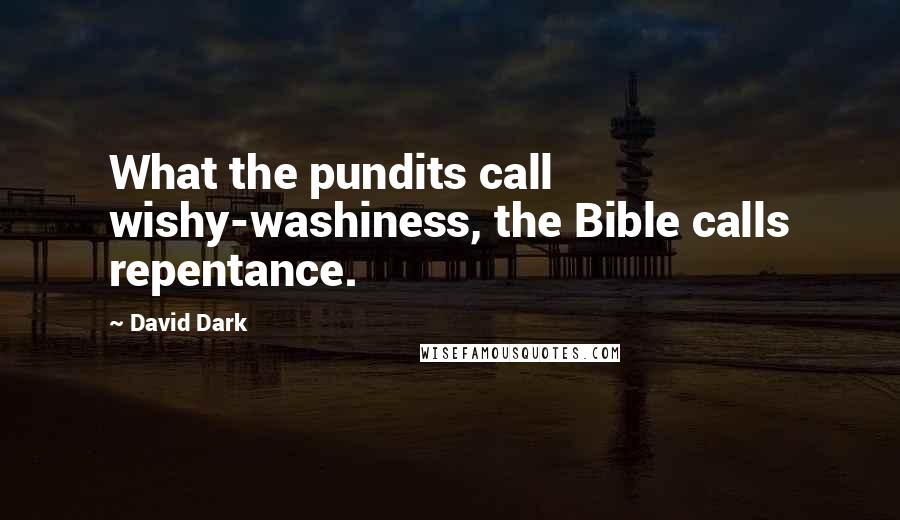 David Dark Quotes: What the pundits call wishy-washiness, the Bible calls repentance.