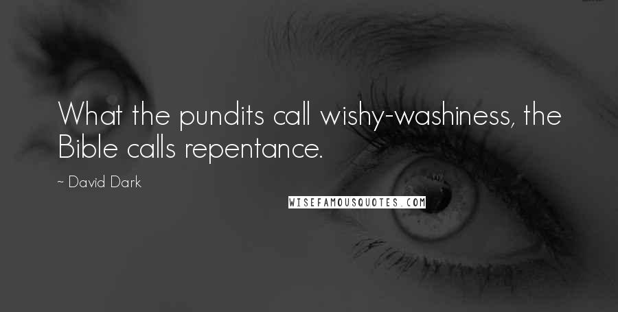 David Dark Quotes: What the pundits call wishy-washiness, the Bible calls repentance.