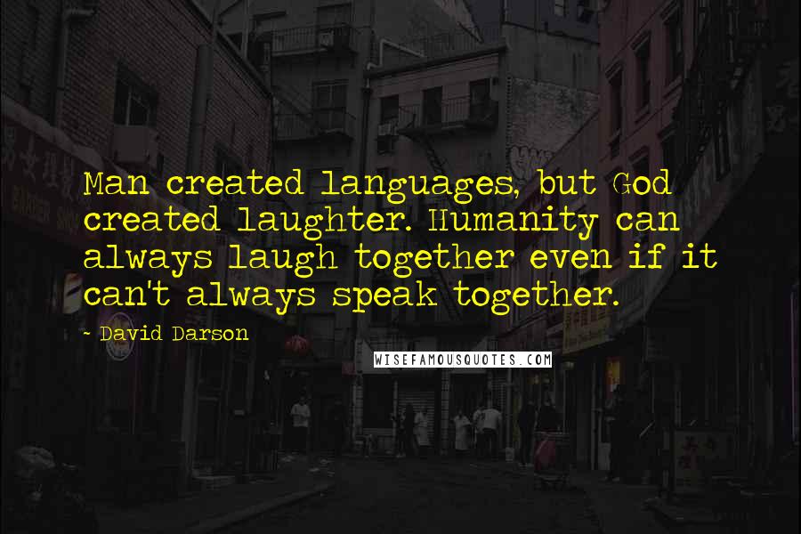 David Darson Quotes: Man created languages, but God created laughter. Humanity can always laugh together even if it can't always speak together.