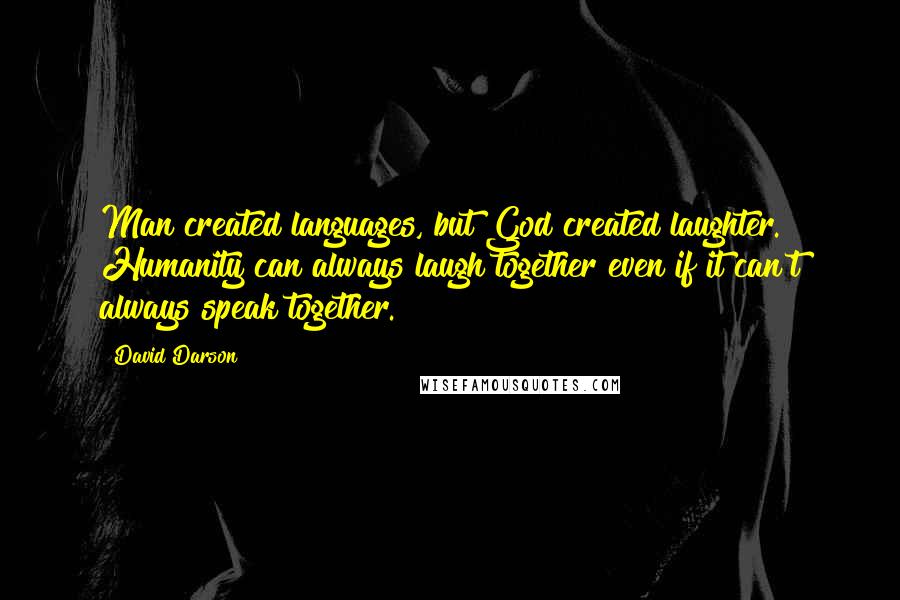 David Darson Quotes: Man created languages, but God created laughter. Humanity can always laugh together even if it can't always speak together.