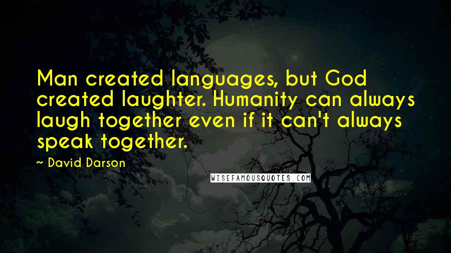David Darson Quotes: Man created languages, but God created laughter. Humanity can always laugh together even if it can't always speak together.