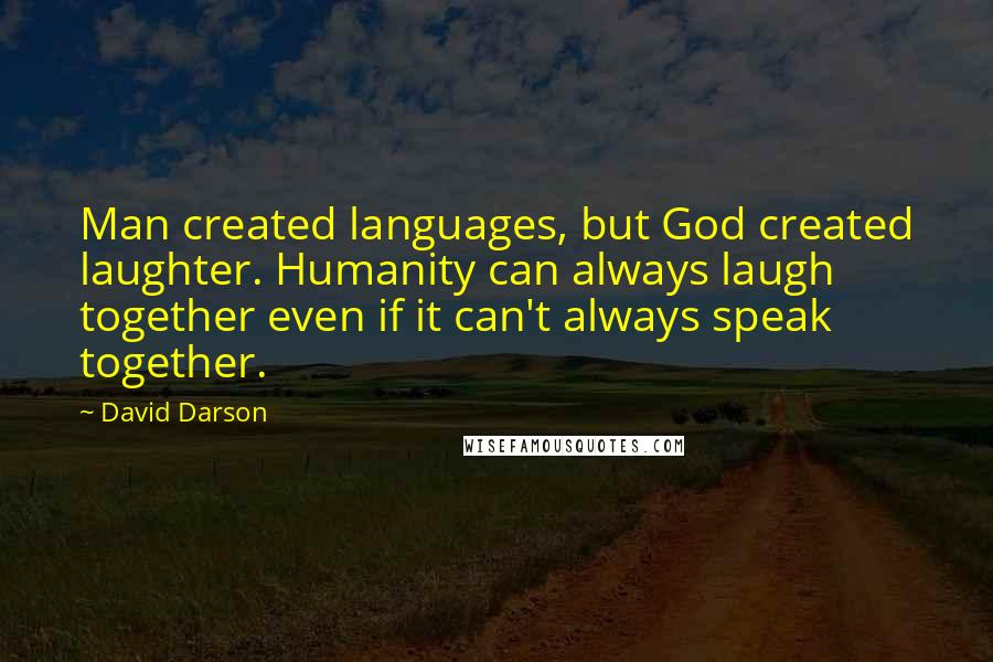 David Darson Quotes: Man created languages, but God created laughter. Humanity can always laugh together even if it can't always speak together.