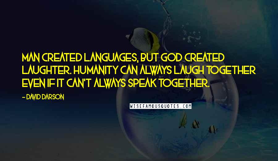 David Darson Quotes: Man created languages, but God created laughter. Humanity can always laugh together even if it can't always speak together.