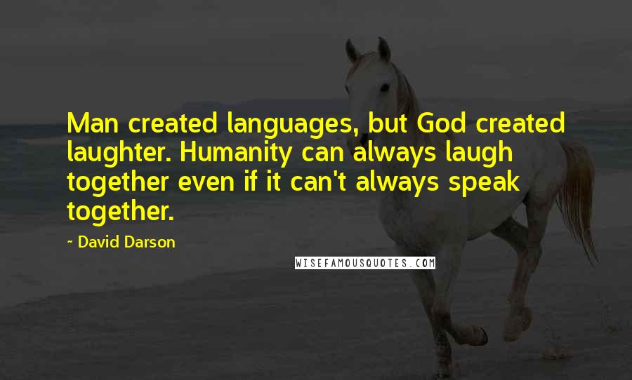 David Darson Quotes: Man created languages, but God created laughter. Humanity can always laugh together even if it can't always speak together.