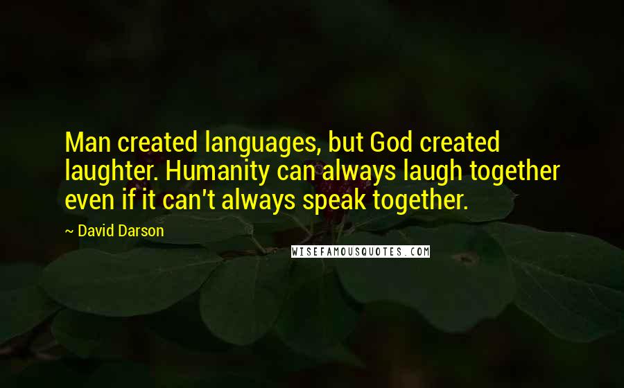 David Darson Quotes: Man created languages, but God created laughter. Humanity can always laugh together even if it can't always speak together.