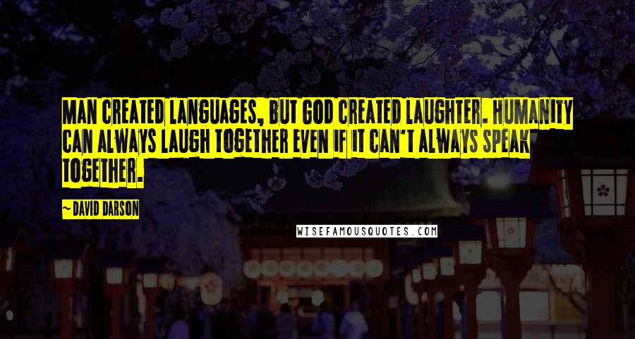 David Darson Quotes: Man created languages, but God created laughter. Humanity can always laugh together even if it can't always speak together.