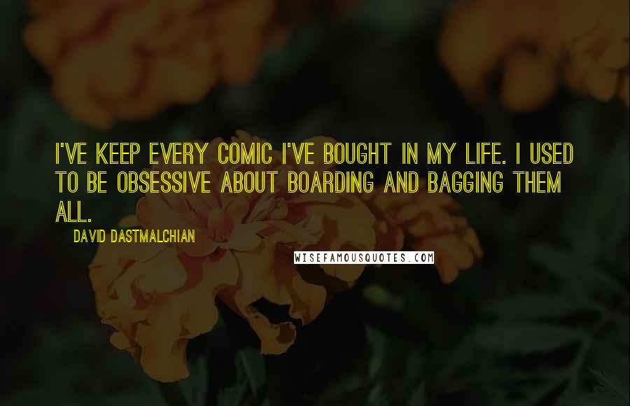 David Dastmalchian Quotes: I've keep every comic I've bought in my life. I used to be obsessive about boarding and bagging them all.