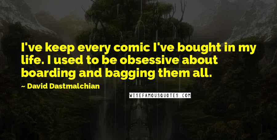 David Dastmalchian Quotes: I've keep every comic I've bought in my life. I used to be obsessive about boarding and bagging them all.