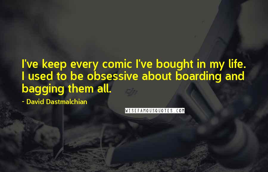 David Dastmalchian Quotes: I've keep every comic I've bought in my life. I used to be obsessive about boarding and bagging them all.