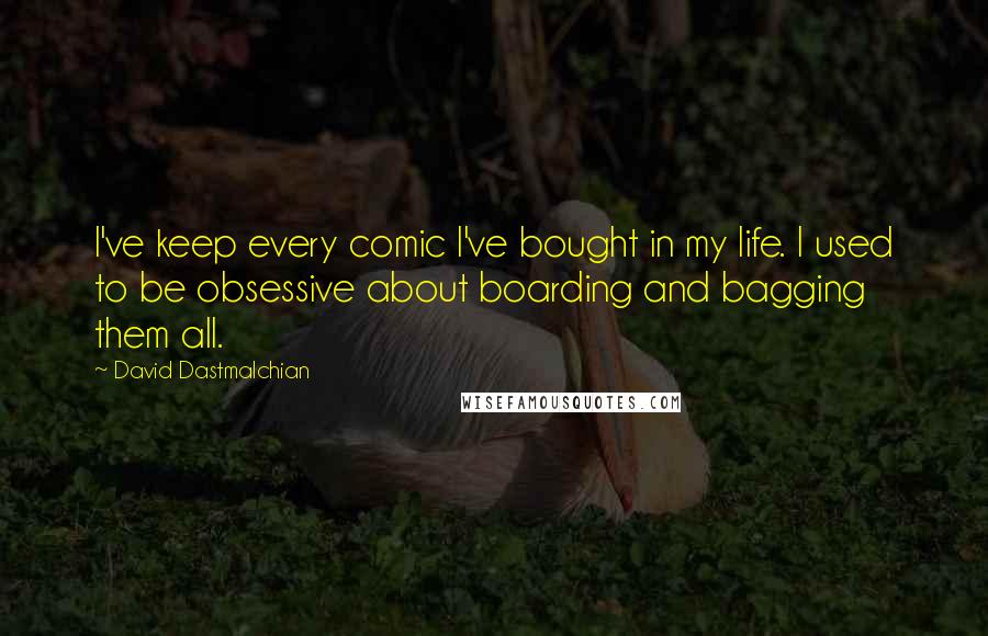 David Dastmalchian Quotes: I've keep every comic I've bought in my life. I used to be obsessive about boarding and bagging them all.