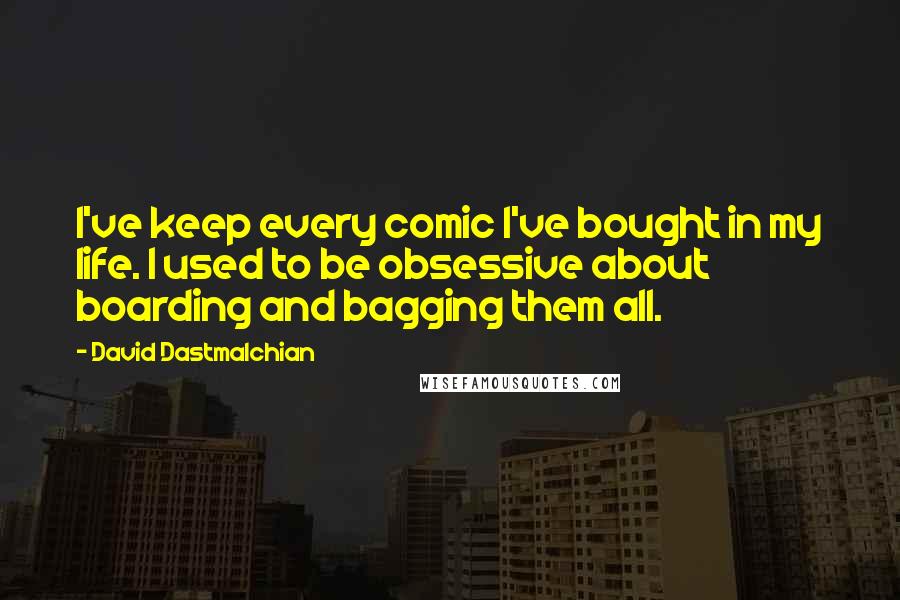 David Dastmalchian Quotes: I've keep every comic I've bought in my life. I used to be obsessive about boarding and bagging them all.