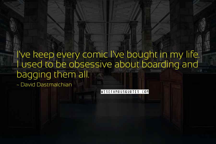 David Dastmalchian Quotes: I've keep every comic I've bought in my life. I used to be obsessive about boarding and bagging them all.