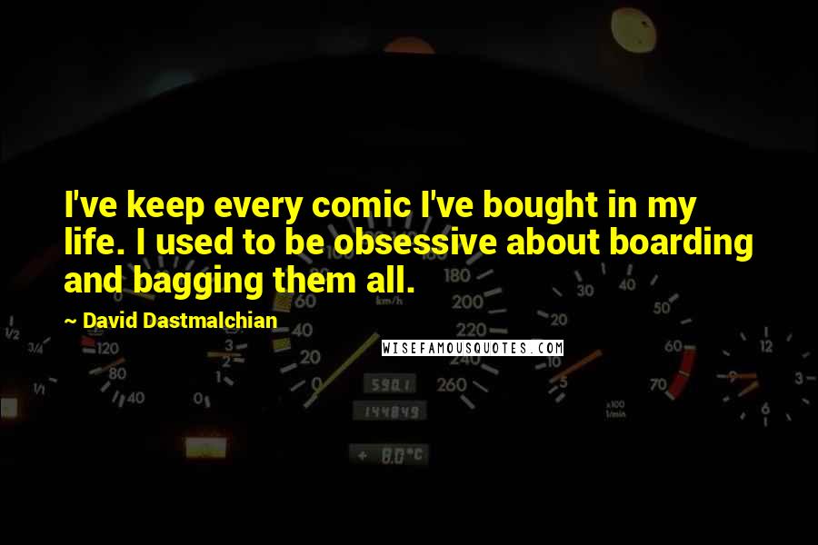 David Dastmalchian Quotes: I've keep every comic I've bought in my life. I used to be obsessive about boarding and bagging them all.