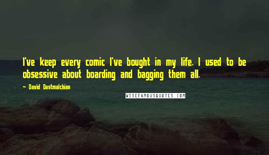 David Dastmalchian Quotes: I've keep every comic I've bought in my life. I used to be obsessive about boarding and bagging them all.