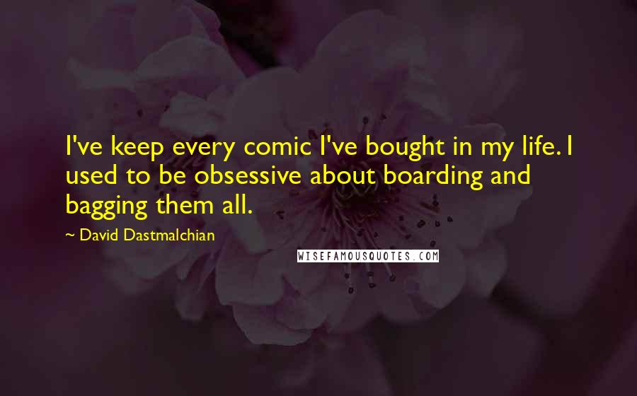 David Dastmalchian Quotes: I've keep every comic I've bought in my life. I used to be obsessive about boarding and bagging them all.